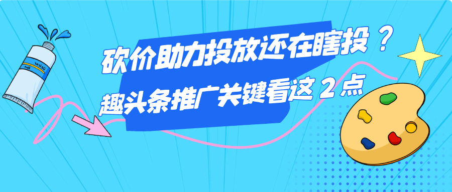 做砍价助力的宝子看过来！趣头条广告推广关键看这 2 点